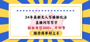 24年最新无人写播新玩法直播间,写写字轻松日引100+粉丝,不封号操作简单好上手【揭秘】-风淘社