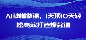 AI秒懂做课，1天顶10天轻松高效打造爆款课-风淘社