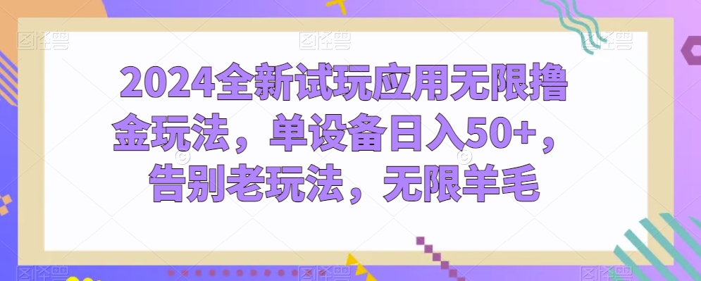 2024全新试玩应用无限撸金玩法，单设备日入50+，告别老玩法，无限羊毛【揭秘】-风淘社