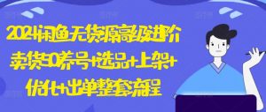 2024闲鱼无货源高级进阶卖货5.0.养号+选品+上架+优化+出单整套流程【揭秘】-风淘社