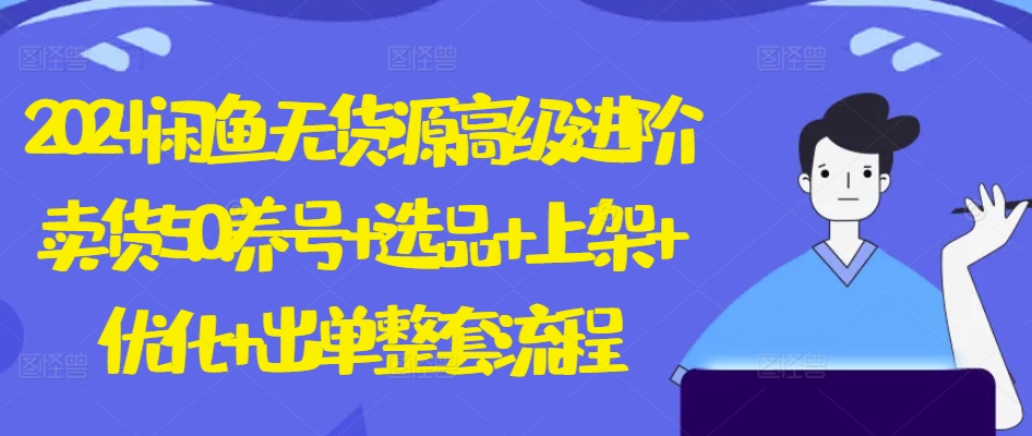 2024闲鱼无货源高级进阶卖货5.0.养号+选品+上架+优化+出单整套流程【揭秘】-风淘社