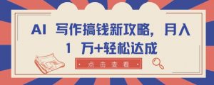 AI 写作搞钱新攻略，月入 1 万+轻松达成【揭秘】-风淘社