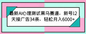 最新AI心理测试黑马赛道,新号12天接广告34条,轻松月入6000+【揭秘】-风淘社