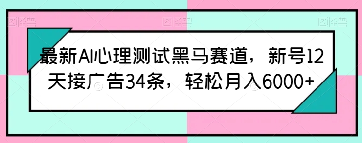 最新AI心理测试黑马赛道,新号12天接广告34条,轻松月入6000+【揭秘】-风淘社
