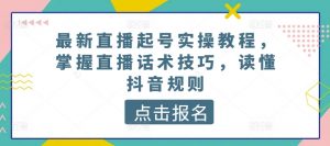 最新直播起号实操教程,掌握直播话术技巧,读懂抖音规则-风淘社