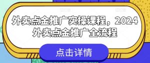 外卖点金推广实操课程，2024外卖点金推广全流程-风淘社