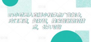 24小时无人直播小程序点广告掘金,冷门赛道,起好猛,独家最新防封技术,长久可做【揭秘】-风淘社