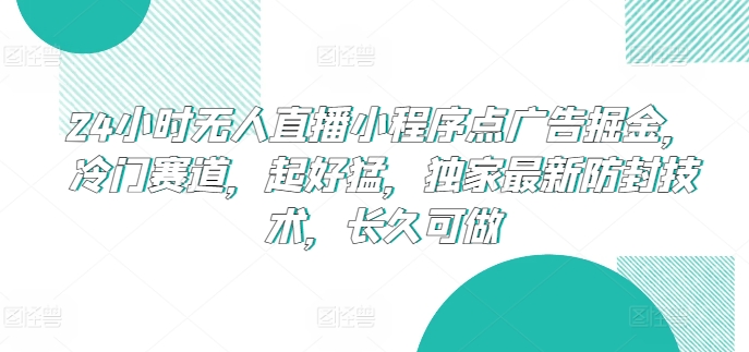24小时无人直播小程序点广告掘金，冷门赛道，起好猛，独家最新防封技术，长久可做【揭秘】-风淘社