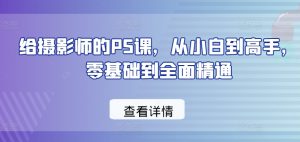 给摄影师的PS课，从小白到高手，零基础到全面精通-风淘社