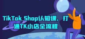 TikTok Shop认知课,打通TK小店全流程-风淘社