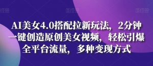 AI美女4.0搭配拉新玩法,2分钟一键创造原创美女视频,轻松引爆全平台流量,多种变现方式【揭秘】-风淘社