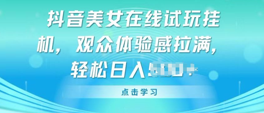 抖音美女在线试玩挂JI，观众体验感拉满，实现轻松变现【揭秘】-风淘社
