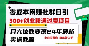 零成本网创群日引300+创业粉,卖项目月六位数变现,门槛低好上手,24年最新实操教程【揭秘】-风淘社