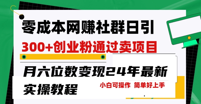 零成本网创群日引300+创业粉，卖项目月六位数变现，门槛低好上手，24年最新实操教程【揭秘】-风淘社