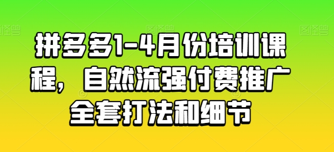 拼多多1-4月份培训课程，自然流强付费推广全套打法和细节-风淘社