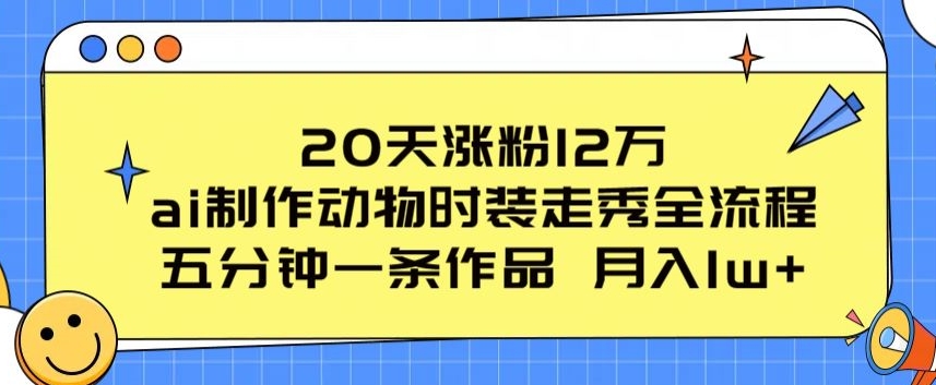 20天涨粉12万,ai制作动物时装走秀全流程,五分钟一条作品,流量大【揭秘】-风淘社
