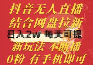 抖音无人直播,结合网盘拉新,新玩法不违规不断播,0粉有手机就能做【揭秘】-风淘社