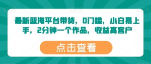 最新蓝海平台带货,0门槛,小白易上手,2分钟一个作品,收益高【揭秘】-风淘社