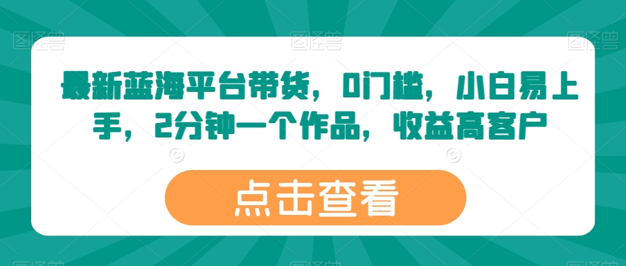 最新蓝海平台带货,0门槛,小白易上手,2分钟一个作品,收益高【揭秘】-风淘社