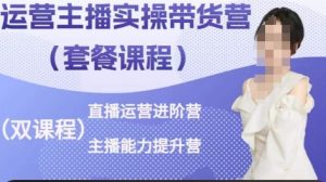 运营主播实操带货营,直播运营进阶,主播能力提升-风淘社