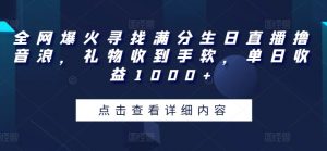 全网爆火寻找满分生日直播撸音浪，礼物收到手软，单日收益1000+【揭秘】-风淘社