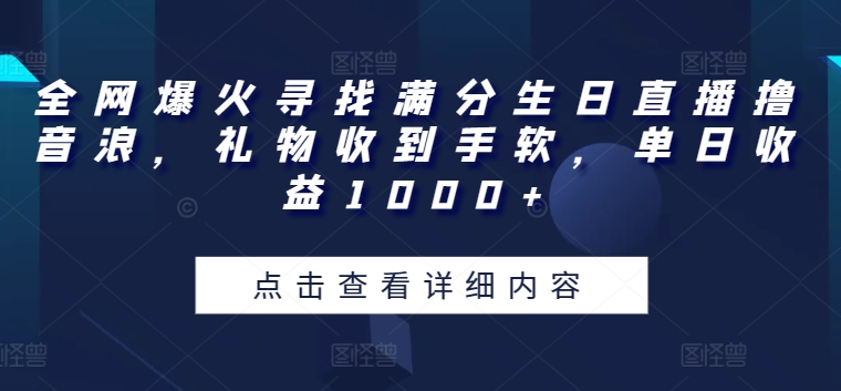全网爆火寻找满分生日直播撸音浪,礼物收到手软,单日收益1000+【揭秘】-风淘社