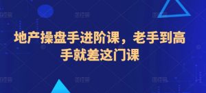 地产操盘手进阶课，老手到高手就差这门课-风淘社