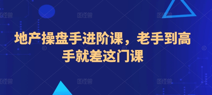 地产操盘手进阶课,老手到高手就差这门课-风淘社