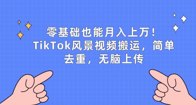 零基础也能月入上w，TikTok风景视频搬运，简单去重，无脑上传【揭秘】-风淘社