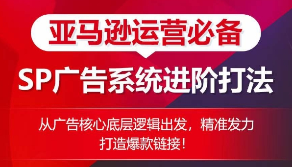 亚马逊运营必备: SP广告的系统进阶打法,从广告核心底层逻辑出发,精准发力打造爆款链接-风淘社