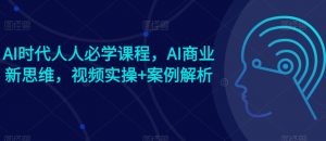 AI时代人人必学课程，AI商业新思维，视频实操+案例解析【赠AI商业爆款案例】-风淘社