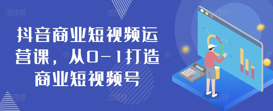 抖音商业短视频运营课,从0-1打造商业短视频号-风淘社