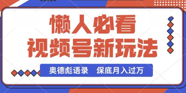 视频号新玩法,奥德彪语录,视频制作简单,流量也不错,保底月入过W【揭秘】-风淘社