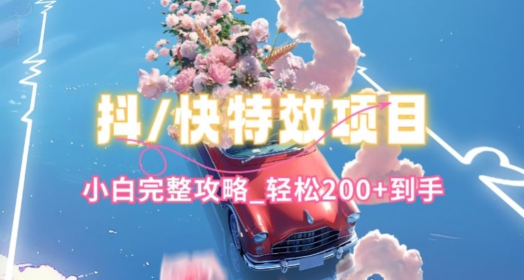 抖音快手双平台特效教程,玩法简单,小白完整攻略,轻松100+到手【揭秘】-风淘社