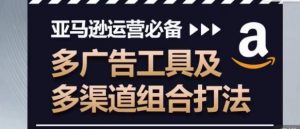 亚马逊运营必备,多广告工具及多渠道组合打法-风淘社