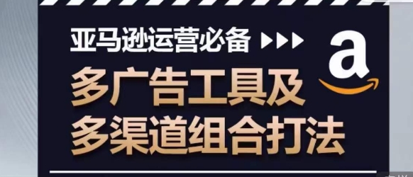 亚马逊运营必备,多广告工具及多渠道组合打法-风淘社