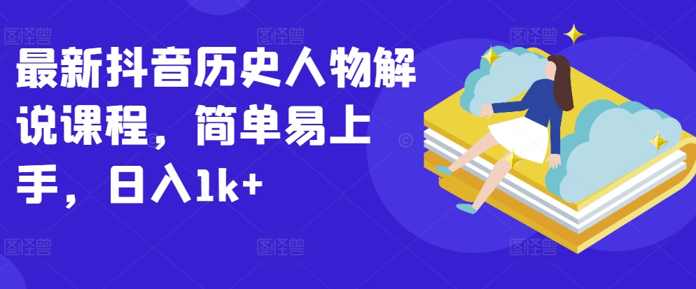 最新抖音历史人物解说课程,简单易上手,日入1k+-风淘社