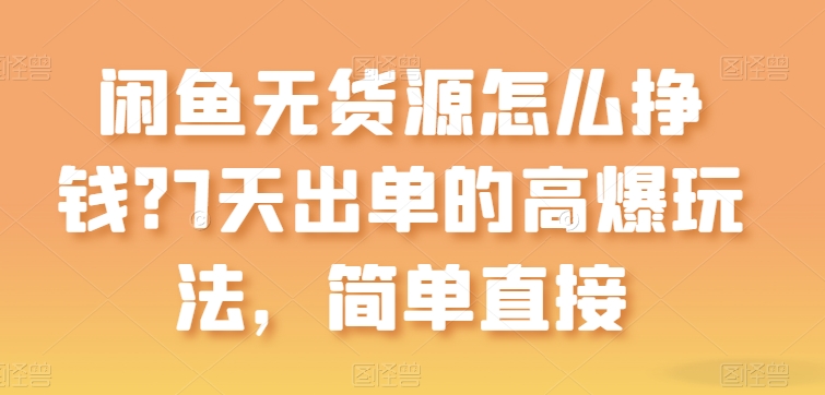 闲鱼无货源怎么挣钱?7天出单的高爆玩法,简单直接【揭秘】-风淘社