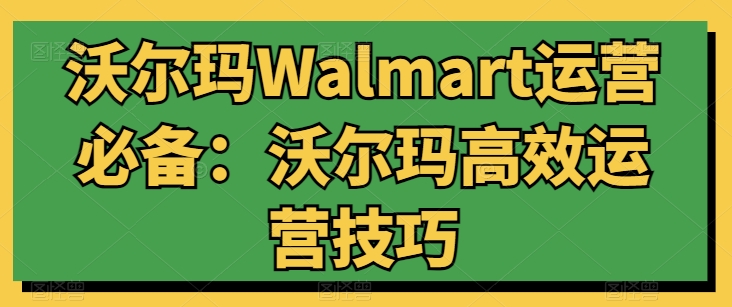 沃尔玛Walmart运营必备:沃尔玛高效运营技巧-风淘社