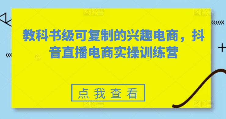 教科书级可复制的兴趣电商,抖音直播电商实操训练营-风淘社