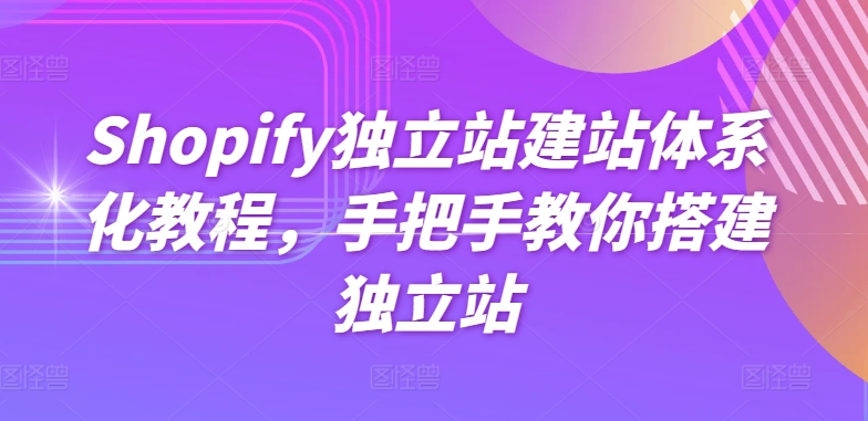 Shopify独立站建站体系化教程,手把手教你搭建独立站-风淘社