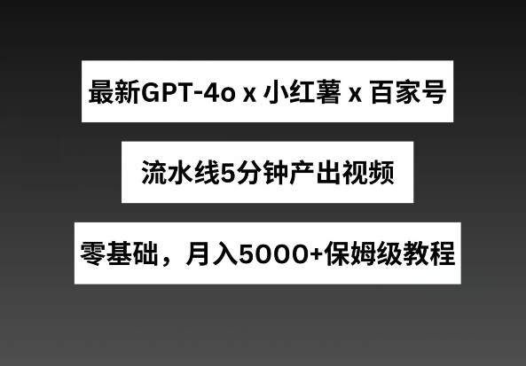 最新GPT4o结合小红书商单+百家号，流水线5分钟产出视频，月入5000+【揭秘】-风淘社