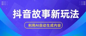 抖音故事新玩法，利用AI自动生成原创内容，新手日入一到三张【揭秘】-风淘社