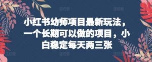 小红书幼师项目最新玩法，一个长期可以做的项目，小白稳定每天两三张-风淘社