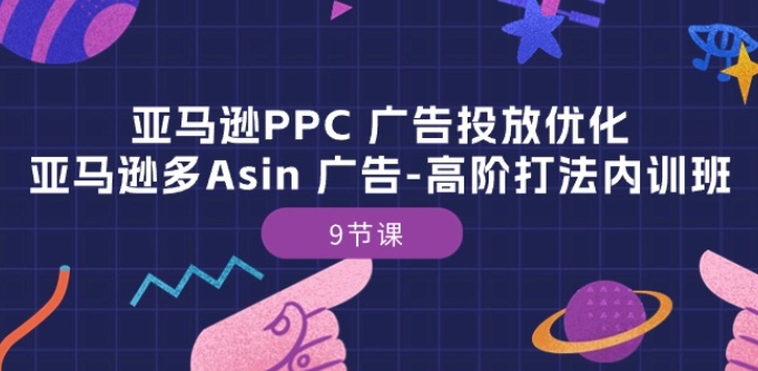 亚马逊PPC 广告投放优化:亚马逊多Asin 广告-高阶打法内训班-9节课-风淘社