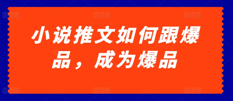 小说推文如何跟爆品，成为爆品【揭秘】-风淘社