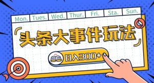 头条最新大事件玩法头条首发,可矩阵操作,单号日入一两张【揭秘】-风淘社