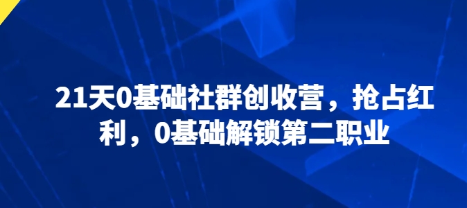 21天0基础社群创收营,抢占红利,0基础解锁第二职业-风淘社
