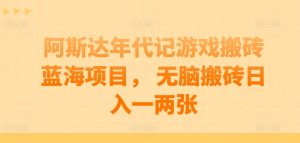 阿斯达年代记游戏搬砖蓝海项目, 无脑搬砖日入一两张【揭秘】-风淘社