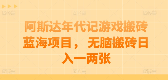 阿斯达年代记游戏搬砖蓝海项目， 无脑搬砖日入一两张【揭秘】-风淘社